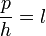  \frac{p}{h} = l ~