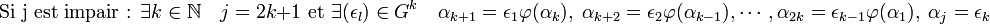 \text{Si j est impair : } \exists k \in \mathbb N \quad j=2k+1 \text{ et } \exists (\epsilon_l) \in G^k\quad \alpha_{k+1} = \epsilon_1\varphi(\alpha_k),\; \alpha_{k+2} = \epsilon_2\varphi(\alpha_{k-1}),\cdots, \alpha_{2k} = \epsilon_{k-1}\varphi(\alpha_1) ,\;\alpha_{j}= \epsilon_k 