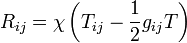 \ R_{ij} = \chi \left( T_{ij} - \frac{1}{2}g_{ij}T \right)
