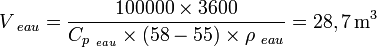 V_{~eau}= \frac{{100000}\times{3600}}{{C_{p_{~eau}}}\times{(58-55)}\times{\rho_{~eau}}}= 28,7\, \mathrm{m^3}
