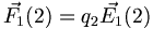  \vec{F_1}(2) = q_2 \vec{E_1}(2)  