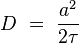 D \ = \ \frac{a^2}{2\tau}