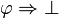 \varphi \Rightarrow \bot