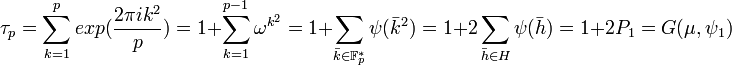 \tau_p = \sum_{k=1}^p exp(\frac {2 \pi i k^2}p) = 1 + \sum_{k= 1}^{p -1} \omega^{k^2} = 1 + \sum_{\bar k \in \mathbb F_p^*} \psi (\bar k^2) = 1 + 2 \sum_{\bar h \in H} \psi (\bar h) = 1 + 2 P_1 = G(\mu, \psi_1) \; 