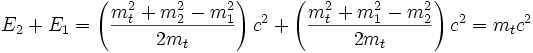 E_2 + E_1  = \left(\frac {m_t^2+ m_2^2 - m_1^2}{ 2 m_t}\right ) c^2 +\left(\frac {m_t^2+ m_1^2 - m_2^2}{ 2 m_t}\right ) c^2 = m_t c^2