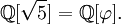 \mathbb Q[\sqrt 5] = \mathbb Q[\varphi].