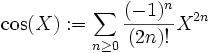 \cos(X) := \sum_{n \ge 0} \frac{(-1)^n} {(2n)!} X^{2n}