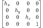 \left[ \begin{matrix} h_x & 0 & 0 & 0\\ 0 & h_y & 0 & 0\\ 0 & 0 & h_z & 0\\ 0 & 0 & 0 & 1 \end{matrix} \right]