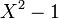 X^2 - 1\,