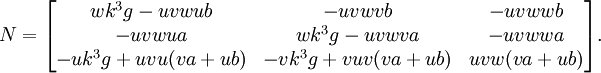 N =  \begin{bmatrix} wk^3g-uvw ub & -uvw vb &  -uvw wb \\   -uvw ua & wk^3g-uvw va &  -uvw wa \\  -uk^3g+ uvu(va+ub) &   -vk^3g+ vuv(va+ub)   &   uvw(va+ub)  \end{bmatrix}  . 