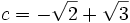 c = -\sqrt{2} + \sqrt{3}\, 