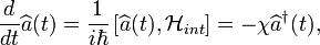  \frac{d}{dt}\widehat{a}(t)=\frac{1}{i\hbar}\left[\widehat{a}(t),\mathcal{H}_{int}\right]= -\chi\widehat{a}^{\dagger}(t), 