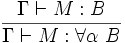 \frac{\Gamma\vdash M:B}{\Gamma\vdash M:\forall\alpha~B}