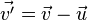 \vec{v'} = \vec{v} - \vec{u} 