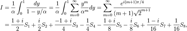 \begin{align}I&=\frac 1\alpha\int_0^1\frac{dy}{1-y/\alpha}= \frac1\alpha\int_0^1\sum_{m=0}^\infty\frac{y^m}{\alpha^m}dy=\sum_{m=0}^\infty\frac{e^{i(m+1)\pi/4}}{(m+1)\sqrt 2^{m+1}}\\&= \frac{1+i}2S_1+\frac i2S_2+\frac{-1+i}4S_3-\frac14S_4-\frac{1+i}8S_5-\frac i8S_6+\frac{1-i}{16}S_7+\frac1{16}S_8,\end{align}