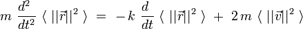  m \ \frac{d^2~}{dt^2} \ \langle \ ||\vec{r}||^2\ \rangle \ = \ - \, k \ \frac{d~}{dt} \ \langle \ ||\vec{r}||^2 \ \rangle \ + \ 2 \, m \ \langle \ ||\vec{v}||^2 \ \rangle  