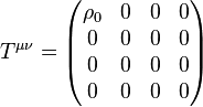 T^{\mu\nu}=  \begin{pmatrix} \rho_0 & 0 & 0  & 0\\ 0 & 0 & 0  & 0\\ 0 & 0 & 0  & 0\\ 0 & 0 & 0  & 0 \end{pmatrix}