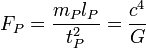F_P = \frac{m_P l_P}{t_P^2} = \frac{c^4}{G}\; 