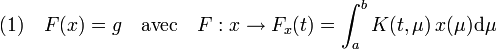 (1)\quad F(x) = g \quad\text{avec}\quad F : x \rightarrow F_x(t) = \int_a^b K(t,\mu)\,x(\mu)\mathrm d \mu