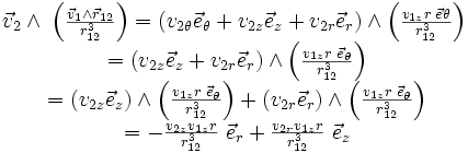  \begin{matrix} \\ \vec{v}_{2}\wedge \;\left(\frac{\vec{v}_{1}\wedge\vec{r}_{12}}{r_{12}^3}\right)=\left(v_{2\theta}\vec{e}_{\theta}+v_{2z}\vec{e}_{z}+v_{2r}\vec{e}_{r}\right)\wedge \left(\frac{v_{1z}r \; \vec{e}{\theta}}{r_{12}^3}\right) \\ \;=\left(v_{2z}\vec{e}_{z}+v_{2r}\vec{e}_{r}\right)\wedge \left(\frac{v_{1z}r \; \vec{e}_{\theta}}{r_{12}^3}\right) \\ \;=\left(v_{2z}\vec{e}_{z}\right)\wedge \left(\frac{v_{1z}r \; \vec{e}_{\theta}}{r_{12}^3}\right) +\left(v_{2r}\vec{e}_{r}\right)\wedge \left(\frac{v_{1z}r \; \vec{e}_{\theta}}{r_{12}^3}\right) \\ \;=-\frac{v_{2z}v_{1z}r} {r_{12}^3}\; \vec{e}_r+\frac{v_{2r}v_{1z}r}{r_{12}^3} \; \vec{e}_z  \\ \end{matrix}