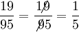 \dfrac {19} {95} = \dfrac {1\!\!\!\not9} {\not9  5} = \dfrac {1} {5}