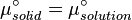 \mu^\circ_{solid} = \mu^\circ_{solution}\,