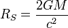  R_S = \frac{2GM}{c^2}