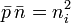 \bar{p}\,\bar{n} = n_i^2