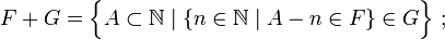 F+G = \Big\{A\subset\mathbb{N}\mid \{n\in\mathbb{N}\mid A-n\in F\}\in G\Big\}\ ;