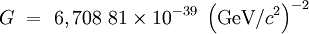  G\  =\ 6,708\ 81 \times 10^{-39} \ \left(\mbox{GeV}/c^2\right)^{-2}