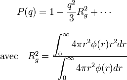  \begin{array}{c} \displaystyle P(q)=1-\frac{q^2}{3}R_g^2+\cdots\\ \\ \textrm{avec}\quad R_g^2=\frac{\displaystyle\int_0^\infty 4\pi r^2\phi(r)r^2 dr}{\displaystyle\int_0^\infty 4\pi r^2\phi(r) dr} \end{array} 