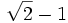 {\sqrt{2}-1}