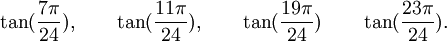  \tan(\frac{7\pi}{24}), \qquad \tan(\frac{11\pi}{24}), \qquad \tan(\frac{19\pi}{24}) \qquad  \tan(\frac{23\pi}{24}) . ~