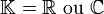 \mathbb{K}=\R\ \mathrm{ou}\ \C