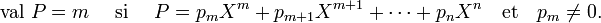 \text{val } P = m\quad\text{ si }\quad P = p_mX^m + p_{m+1}X^{m+1} + \cdots + p_nX^n\quad\text{et}\quad p_m \neq 0.\; 