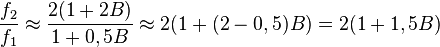 \frac{f_2}{f_1} \approx \frac{2 (1 + 2 B)}{1 + 0,5 B} \approx 2 (1+(2-0,5)B) = 2(1+1,5 B)