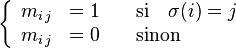 \left\{ \begin{array}{lll}   m_{i \, j} &= 1  \quad &\mathrm{si} \quad \sigma(i)=j \\   m_{i \, j} &= 0  \quad &\mathrm{sinon} \end{array} \right.