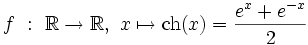f \ : \ \R \rightarrow \R, \ x \mapsto \operatorname{ch}(x) = \frac{e^x+e^{-x}}{2} \,\!