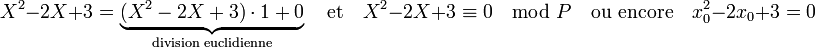 X^2 - 2X + 3 = \underbrace{(X^2 - 2X + 3)\cdot 1 + 0}_{\text{division euclidienne}} \quad \text{et}\quad  X^2 -2 X + 3 \equiv 0 \mod P\quad \text{ou encore}\quad x_0^2 - 2x_0 + 3 = 0
