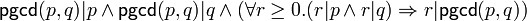 \mathsf{pgcd}(p,q) | p \wedge \mathsf{pgcd}(p,q) | q \wedge (\forall r\ge 0 . (r|p \wedge r|q) \Rightarrow r|\mathsf{pgcd}(p,q))