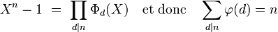 X^n-1 \ = \ \prod_{d\mid n} \Phi_d (X) \quad \mathrm{et} \ \mathrm{donc} \quad \sum_{d\mid n}\varphi(d)=n