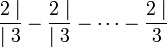  \frac{2\mid}{\mid 3} - \frac{2 \mid}{\mid 3} - \cdots - \frac{2 \mid}{3}