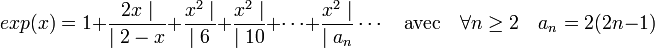 exp (x) = 1 + \frac{2x\mid}{\mid 2- x} + \frac{x^2 \mid}{\mid 6} + \frac{x^2 \mid}{\mid 10} + \cdots + \frac{x^2 \mid}{\mid a_n}\cdots\quad\text{avec}\quad \forall n\ge 2 \quad a_n = 2(2n-1)
