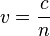 v=\frac{c}{n}