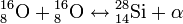 {}^{16}_{8}{\rm O} + {}^{16}_{ 8}{\rm O} \lrarr {}^{28}_{14}{\rm Si} + \alpha