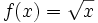 f(x) = \sqrt{x} \,\!