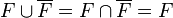 F \cup \overline{F} = F \cap \overline{F} = F 