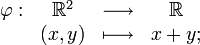 \begin{array}{rccc}\varphi : & \R^2 &\longrightarrow &\R \\ & (x,y)& \longmapsto & x+y;\end{array}