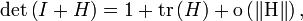 \det\left(I + H\right) = 1 + {\rm tr}\left(H\right) + \rm{o}\left(\left\|H\right\|\right),