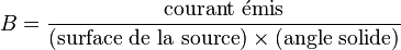 B=\frac{\mathrm{courant~\acute{e}mis}}{(\mathrm{surface~de~la~source}) \times (\mathrm{angle~solide})} 